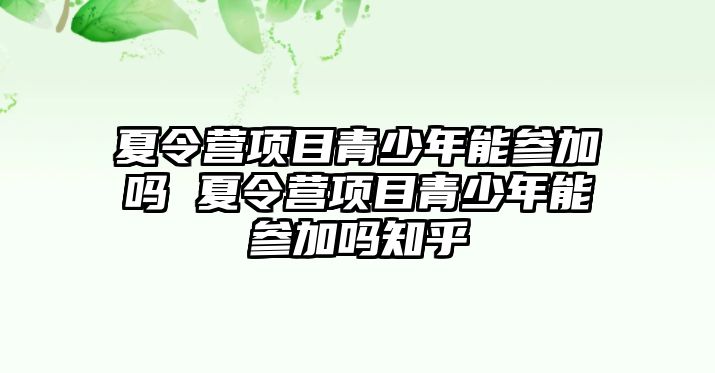 夏令營(yíng)項(xiàng)目青少年能參加嗎 夏令營(yíng)項(xiàng)目青少年能參加嗎知乎