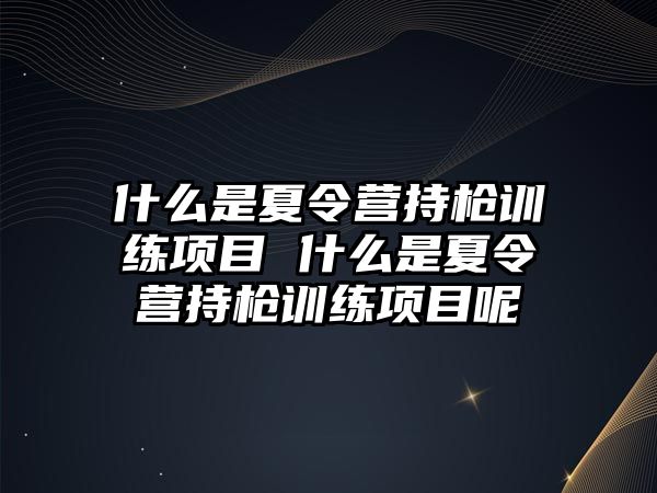 什么是夏令營持槍訓練項目 什么是夏令營持槍訓練項目呢