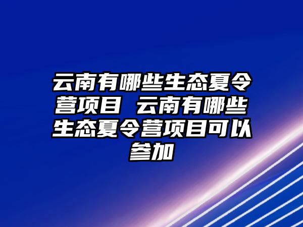 云南有哪些生態(tài)夏令營項目 云南有哪些生態(tài)夏令營項目可以參加