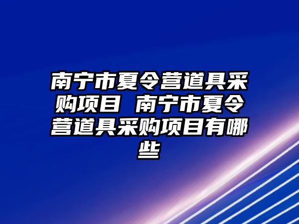 南寧市夏令營(yíng)道具采購(gòu)項(xiàng)目 南寧市夏令營(yíng)道具采購(gòu)項(xiàng)目有哪些