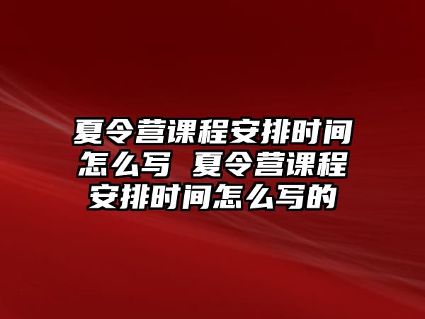 夏令營課程安排時間怎么寫 夏令營課程安排時間怎么寫的