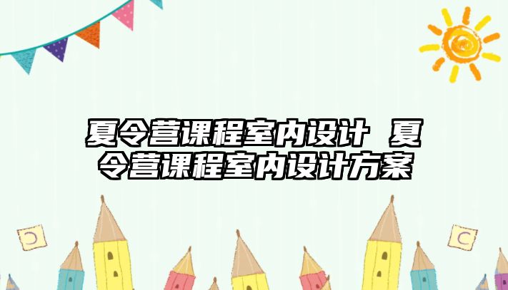 夏令營(yíng)課程室內(nèi)設(shè)計(jì) 夏令營(yíng)課程室內(nèi)設(shè)計(jì)方案