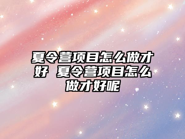 夏令營項目怎么做才好 夏令營項目怎么做才好呢