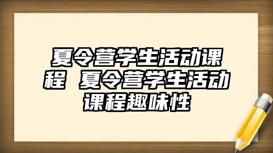 夏令營(yíng)學(xué)生活動(dòng)課程 夏令營(yíng)學(xué)生活動(dòng)課程趣味性