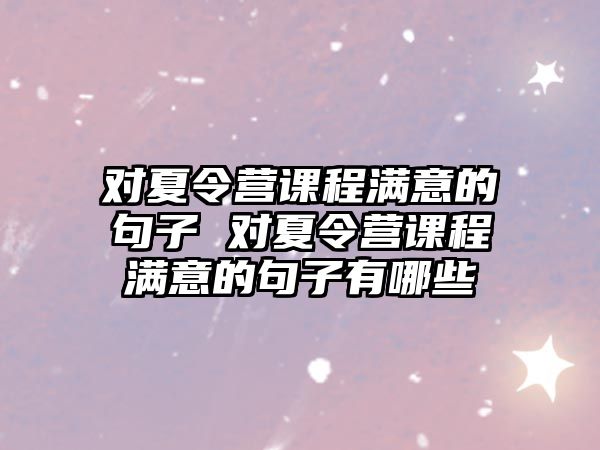 對夏令營課程滿意的句子 對夏令營課程滿意的句子有哪些