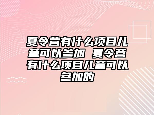 夏令營有什么項(xiàng)目兒童可以參加 夏令營有什么項(xiàng)目兒童可以參加的