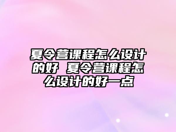 夏令營課程怎么設計的好 夏令營課程怎么設計的好一點