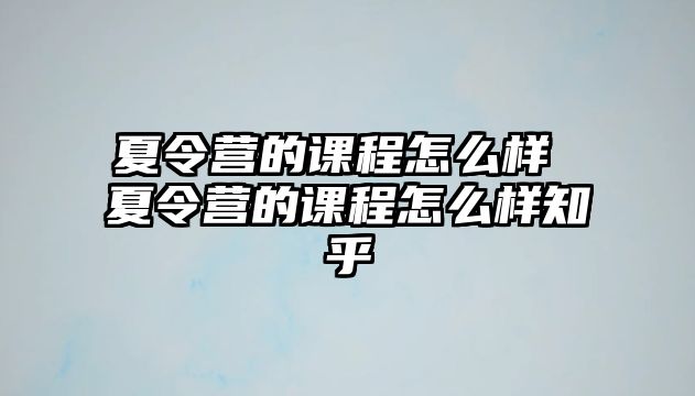 夏令營的課程怎么樣 夏令營的課程怎么樣知乎