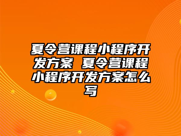 夏令營課程小程序開發方案 夏令營課程小程序開發方案怎么寫