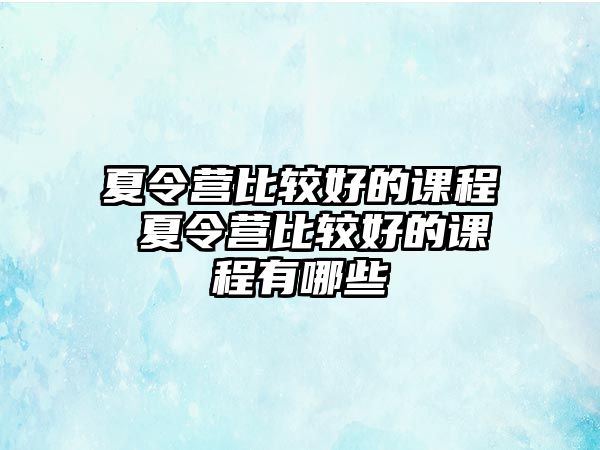 夏令營(yíng)比較好的課程 夏令營(yíng)比較好的課程有哪些