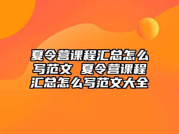 夏令營課程匯總怎么寫范文 夏令營課程匯總怎么寫范文大全