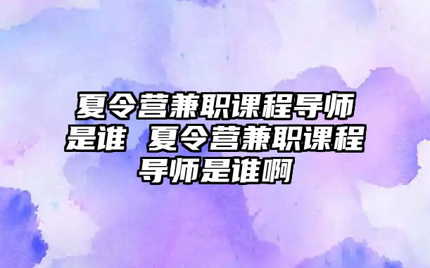 夏令營兼職課程導師是誰 夏令營兼職課程導師是誰啊