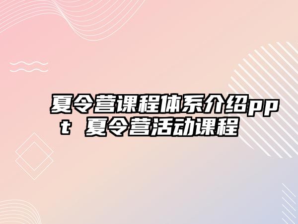 夏令營課程體系介紹ppt 夏令營活動課程