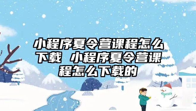 小程序夏令營課程怎么下載 小程序夏令營課程怎么下載的