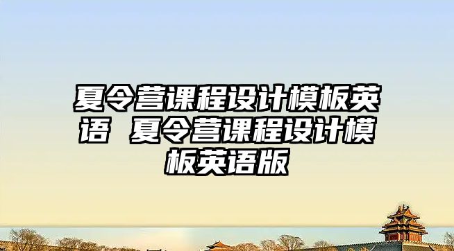 夏令營課程設(shè)計模板英語 夏令營課程設(shè)計模板英語版