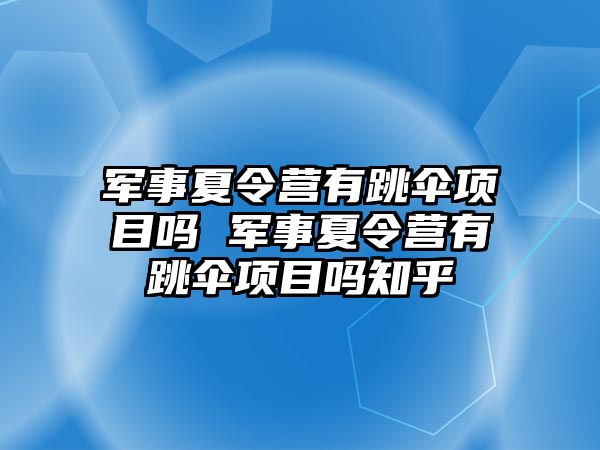 軍事夏令營有跳傘項目嗎 軍事夏令營有跳傘項目嗎知乎