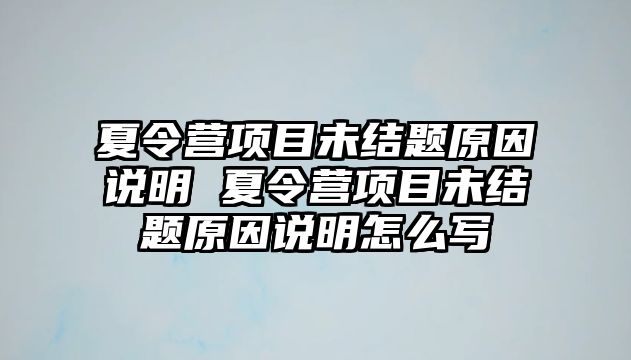 夏令營項目未結題原因說明 夏令營項目未結題原因說明怎么寫