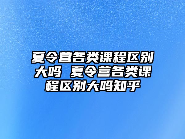 夏令營各類課程區別大嗎 夏令營各類課程區別大嗎知乎