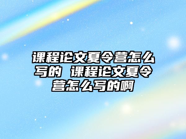 課程論文夏令營怎么寫的 課程論文夏令營怎么寫的啊