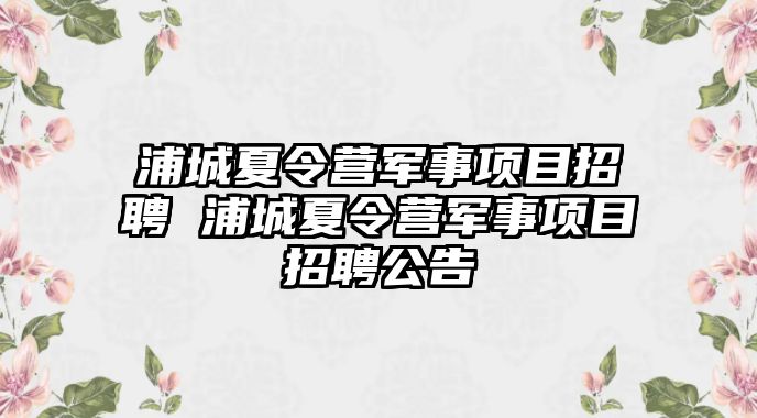 浦城夏令營軍事項目招聘 浦城夏令營軍事項目招聘公告