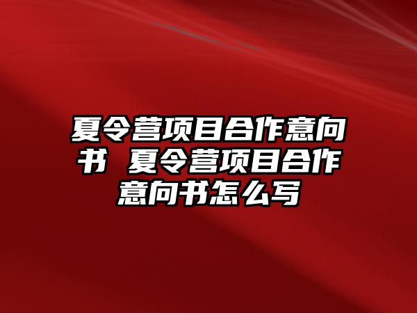 夏令營項目合作意向書 夏令營項目合作意向書怎么寫