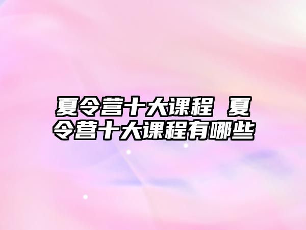 夏令營十大課程 夏令營十大課程有哪些