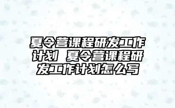 夏令營課程研發工作計劃 夏令營課程研發工作計劃怎么寫