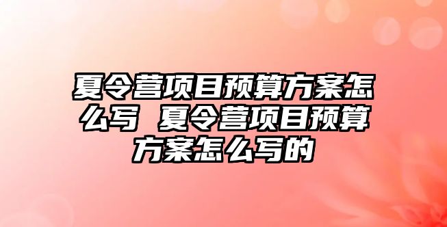 夏令營項目預算方案怎么寫 夏令營項目預算方案怎么寫的