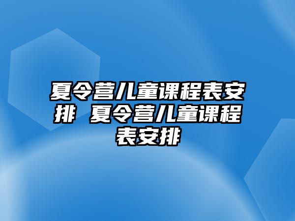 夏令營兒童課程表安排 夏令營兒童課程表安排