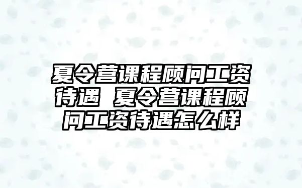 夏令營課程顧問工資待遇 夏令營課程顧問工資待遇怎么樣