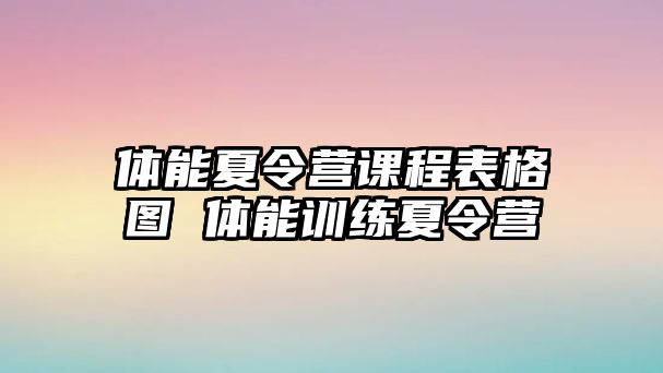 體能夏令營課程表格圖 體能訓(xùn)練夏令營