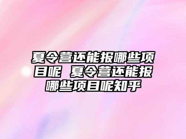 夏令營還能報哪些項目呢 夏令營還能報哪些項目呢知乎