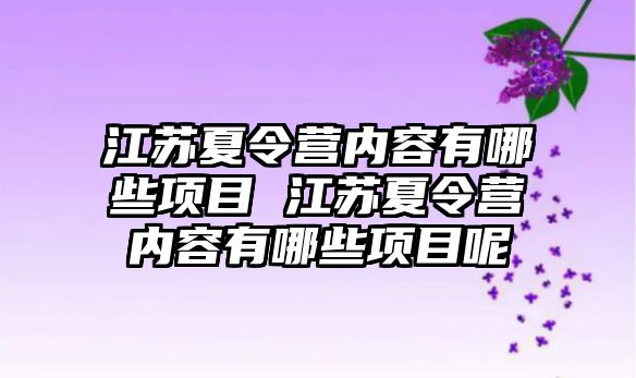 江蘇夏令營內(nèi)容有哪些項(xiàng)目 江蘇夏令營內(nèi)容有哪些項(xiàng)目呢