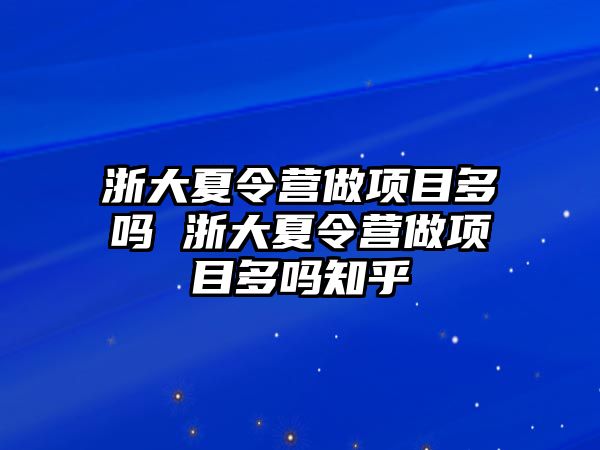 浙大夏令營做項目多嗎 浙大夏令營做項目多嗎知乎