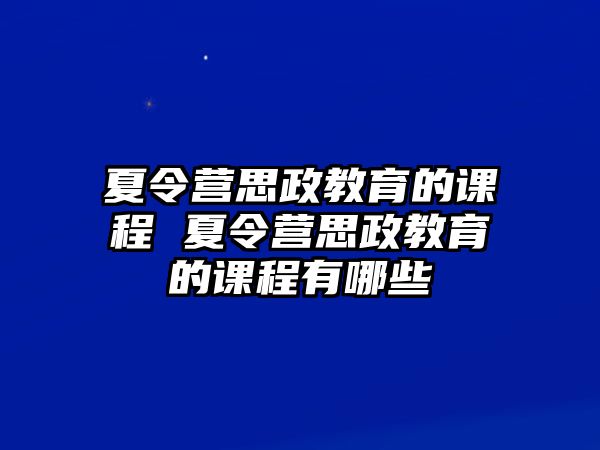 夏令營思政教育的課程 夏令營思政教育的課程有哪些