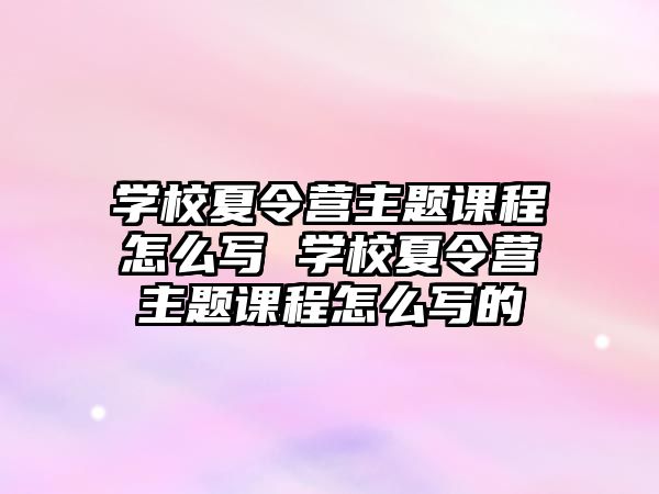 學校夏令營主題課程怎么寫 學校夏令營主題課程怎么寫的