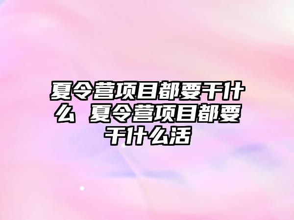 夏令營項目都要干什么 夏令營項目都要干什么活