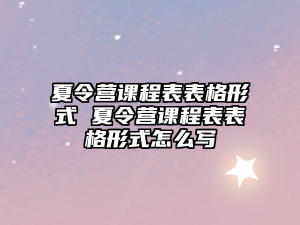 夏令營課程表表格形式 夏令營課程表表格形式怎么寫