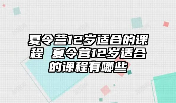 夏令營12歲適合的課程 夏令營12歲適合的課程有哪些