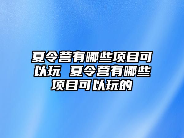 夏令營有哪些項目可以玩 夏令營有哪些項目可以玩的