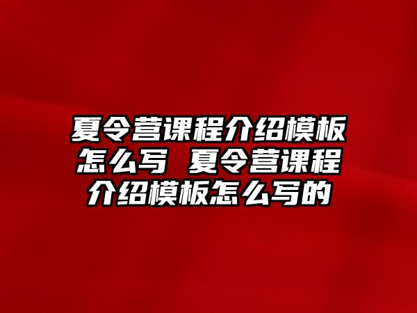 夏令營(yíng)課程介紹模板怎么寫(xiě) 夏令營(yíng)課程介紹模板怎么寫(xiě)的