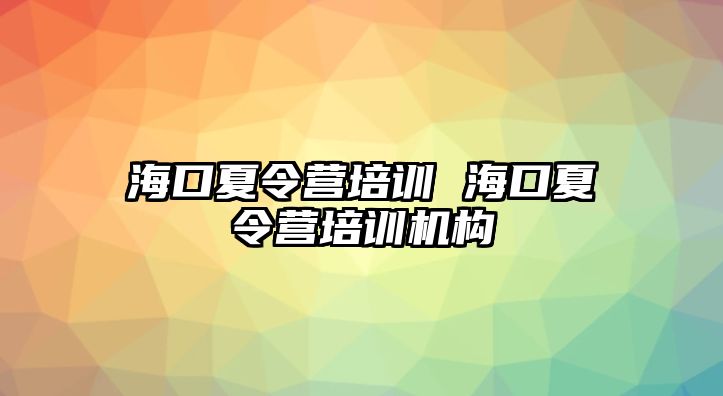 海口夏令營培訓 海口夏令營培訓機構