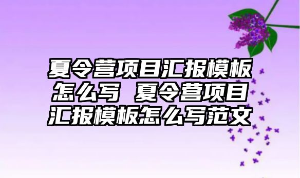 夏令營項目匯報模板怎么寫 夏令營項目匯報模板怎么寫范文