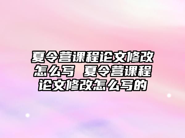 夏令營課程論文修改怎么寫 夏令營課程論文修改怎么寫的