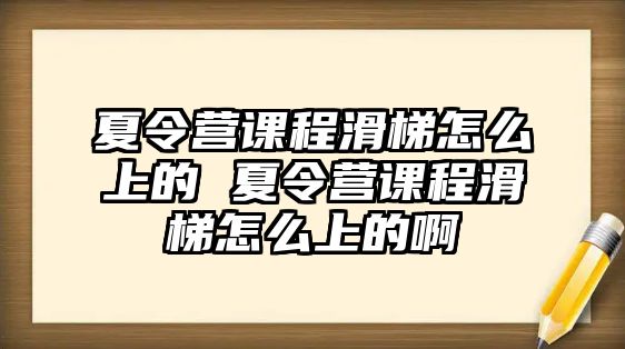 夏令營課程滑梯怎么上的 夏令營課程滑梯怎么上的啊