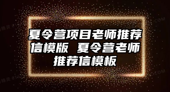 夏令營項目老師推薦信模版 夏令營老師推薦信模板