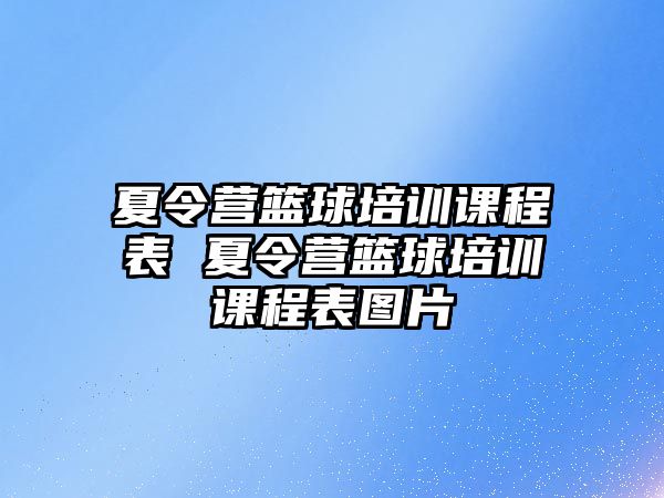 夏令營籃球培訓課程表 夏令營籃球培訓課程表圖片