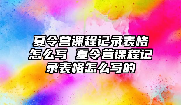 夏令營課程記錄表格怎么寫 夏令營課程記錄表格怎么寫的