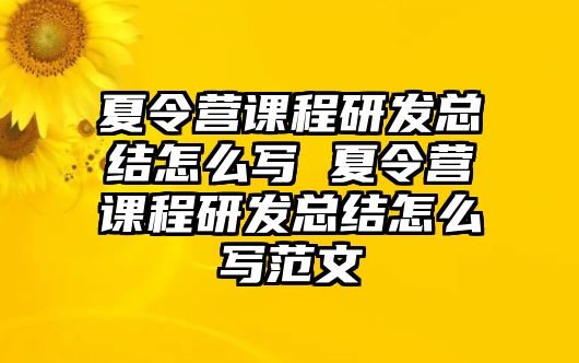 夏令營課程研發(fā)總結怎么寫 夏令營課程研發(fā)總結怎么寫范文