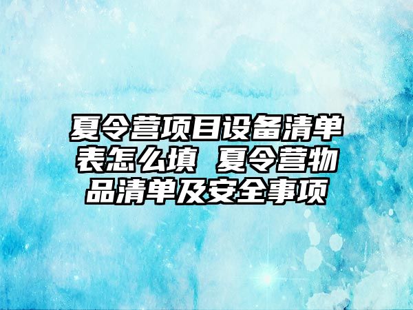 夏令營項(xiàng)目設(shè)備清單表怎么填 夏令營物品清單及安全事項(xiàng)